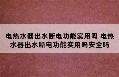 电热水器出水断电功能实用吗 电热水器出水断电功能实用吗安全吗